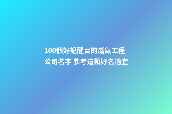 100個好記醒目的燃氣工程公司名字 參考這類好名適宜-第1張-公司起名-玄機派